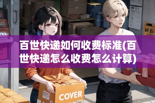 百世快遞如何收費(fèi)標(biāo)準(zhǔn)(百世快遞怎么收費(fèi)怎么計算) 百世快遞如何收費(fèi)標(biāo)準(zhǔn)(百世快遞怎么收費(fèi)怎么計算)