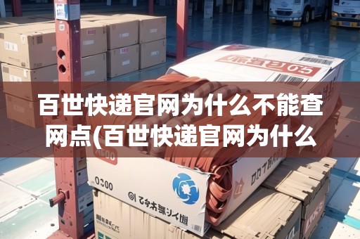 百世快遞官網(wǎng)為什么不能查網(wǎng)點(diǎn)(百世快遞官網(wǎng)為什么不能查網(wǎng)點(diǎn)信息) 百世快遞官網(wǎng)為什么不能查網(wǎng)點(diǎn)(百世快遞官網(wǎng)為什么不能查網(wǎng)點(diǎn)信息)
