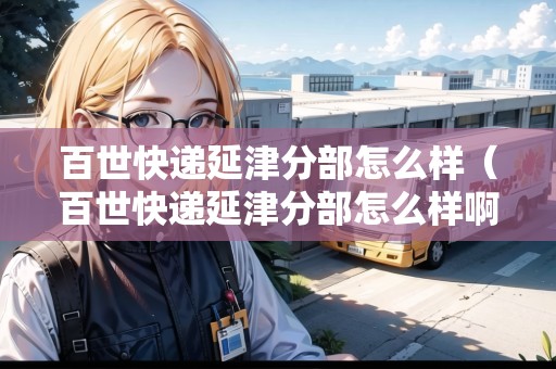 百世快遞延津分部怎么樣（百世快遞延津分部怎么樣?。? title=