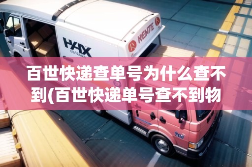 百世快遞查單號為什么查不到(百世快遞單號查不到物流信息是怎么回事) 百世快遞查單號為什么查不到(百世快遞單號查不到物流信息是怎么回事)