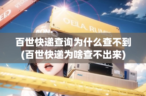 百世快遞查詢?yōu)槭裁床椴坏?百世快遞為啥查不出來(lái)) 百世快遞查詢?yōu)槭裁床椴坏?百世快遞為啥查不出來(lái))