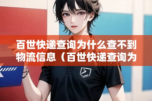 百世快遞查詢?yōu)槭裁床椴坏轿锪餍畔ⅲò偈揽爝f查詢?yōu)槭裁床椴坏轿锪餍畔⒘耍? title=