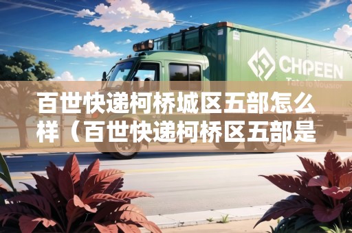 百世快遞柯橋城區(qū)五部怎么樣（百世快遞柯橋區(qū)五部是哪里）