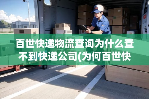 百世快遞物流查詢?yōu)槭裁床椴坏娇爝f公司(為何百世快遞查不到物流信息查詢) 百世快遞物流查詢?yōu)槭裁床椴坏娇爝f公司(為何百世快遞查不到物流信息查詢)