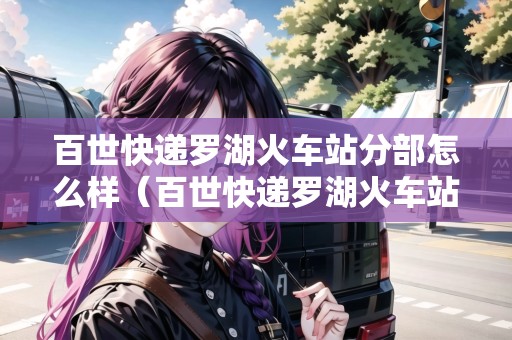 百世快遞羅湖火車站分部怎么樣（百世快遞羅湖火車站分部怎么樣?。? title=