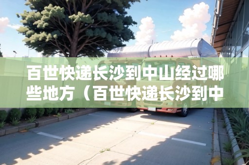 百世快遞長沙到中山經(jīng)過哪些地方（百世快遞長沙到中山經(jīng)過哪些地方呢）