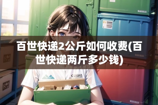 百世快遞2公斤如何收費(百世快遞兩斤多少錢) 百世快遞2公斤如何收費(百世快遞兩斤多少錢)