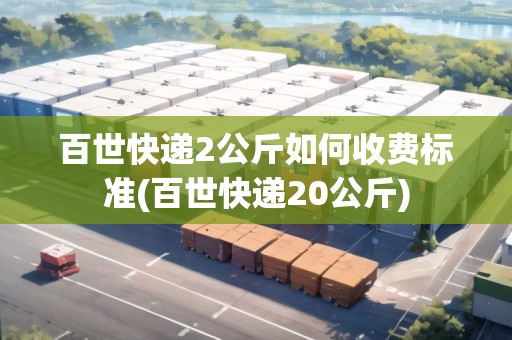百世快遞2公斤如何收費(fèi)標(biāo)準(zhǔn)(百世快遞20公斤) 百世快遞2公斤如何收費(fèi)標(biāo)準(zhǔn)(百世快遞20公斤)