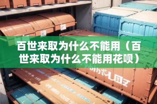 百世來取為什么不能用（百世來取為什么不能用花唄）