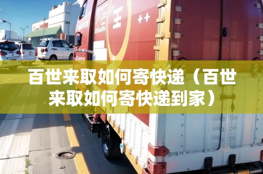 百世來取如何寄快遞（百世來取如何寄快遞到家）