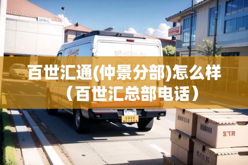 百世匯通(仲景分部)怎么樣（百世匯總部電話）