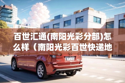 百世匯通(南陽光彩分部)怎么樣（南陽光彩百世快遞地址和電話）