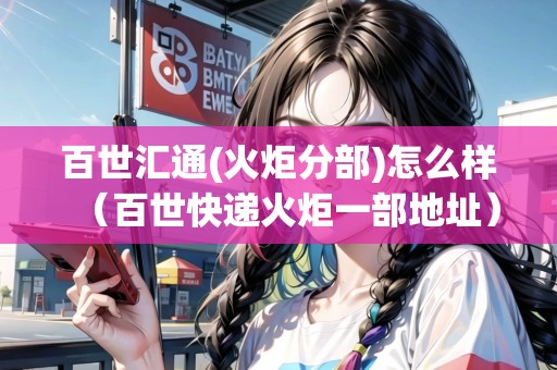 百世匯通(火炬分部)怎么樣（百世快遞火炬一部地址）