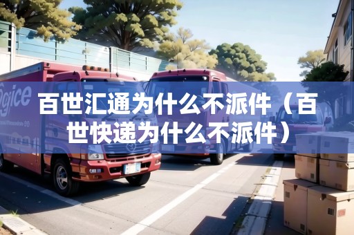 百世匯通為什么不派件（百世快遞為什么不派件）