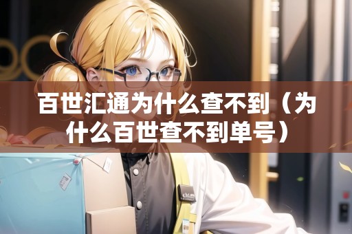 百世匯通為什么查不到（為什么百世查不到單號）