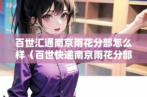 百世匯通南京雨花分部怎么樣（百世快遞南京雨花分部站點(diǎn)）
