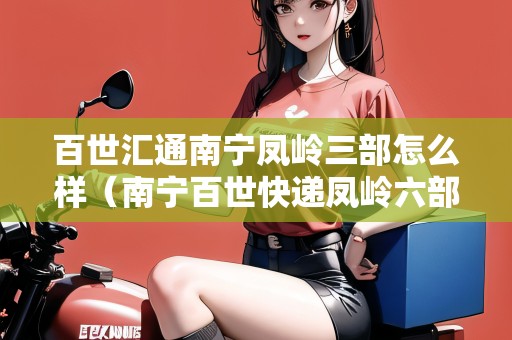 百世匯通南寧鳳嶺三部怎么樣（南寧百世快遞鳳嶺六部電話號碼）
