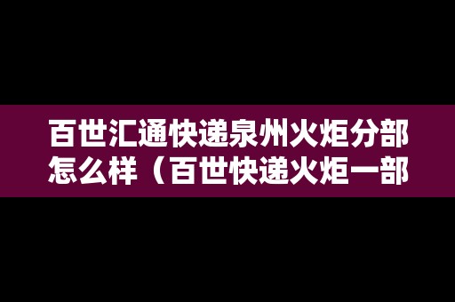 百世匯通快遞泉州火炬分部怎么樣（百世快遞火炬一部地址）