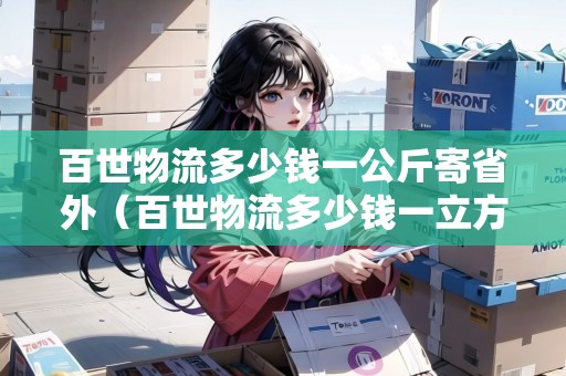 百世物流多少錢一公斤寄省外（百世物流多少錢一立方）