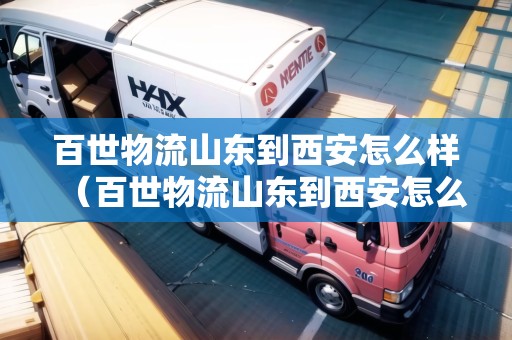 百世物流山東到西安怎么樣（百世物流山東到西安怎么樣?。? title=