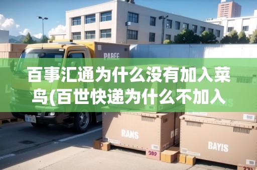 百事匯通為什么沒有加入菜鳥(百世快遞為什么不加入菜鳥) 百事匯通為什么沒有加入菜鳥(百世快遞為什么不加入菜鳥)