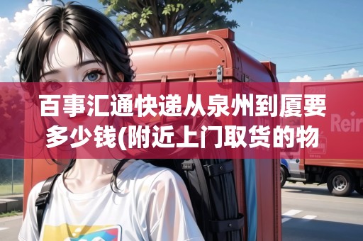 百事匯通快遞從泉州到廈要多少錢(附近上門取貨的物流)