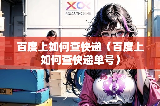 百度上如何查快遞（百度上如何查快遞單號）
