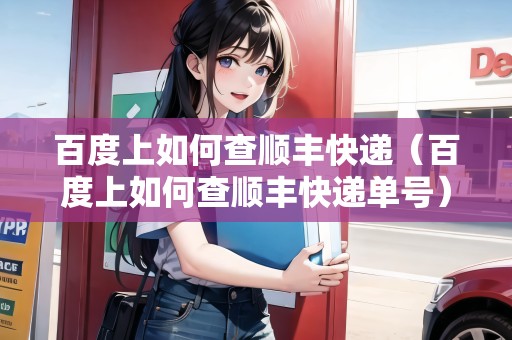 百度上如何查順豐快遞（百度上如何查順豐快遞單號）