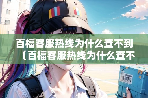 百福客服熱線為什么查不到（百?？头峋€為什么查不到信息）