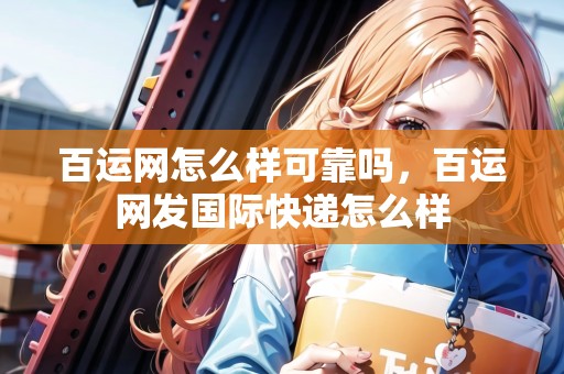 百運(yùn)網(wǎng)怎么樣可靠嗎，百運(yùn)網(wǎng)發(fā)國際快遞怎么樣