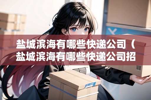 鹽城濱海有哪些快遞公司（鹽城濱海有哪些快遞公司招聘）