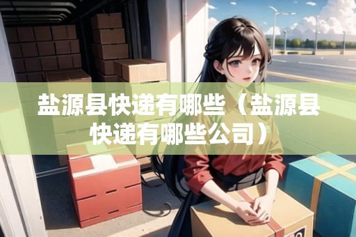 鹽源縣快遞有哪些（鹽源縣快遞有哪些公司）