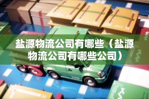鹽源物流公司有哪些（鹽源物流公司有哪些公司）