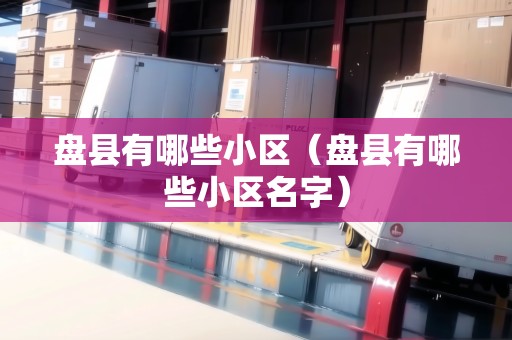 盤縣有哪些小區(qū)（盤縣有哪些小區(qū)名字）