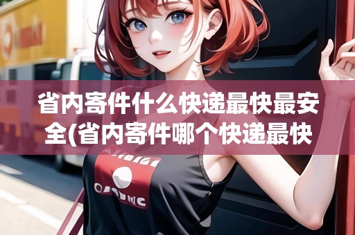省內(nèi)寄件什么快遞最快最安全(省內(nèi)寄件哪個快遞最快)