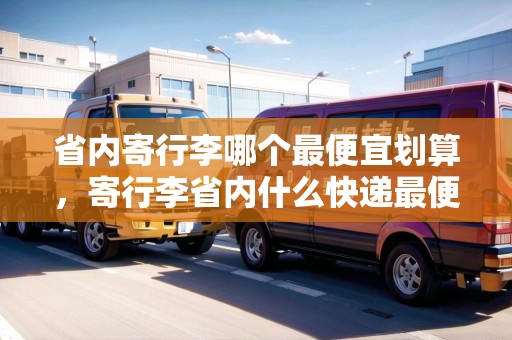 省內(nèi)寄行李哪個最便宜劃算，寄行李省內(nèi)什么快遞最便宜