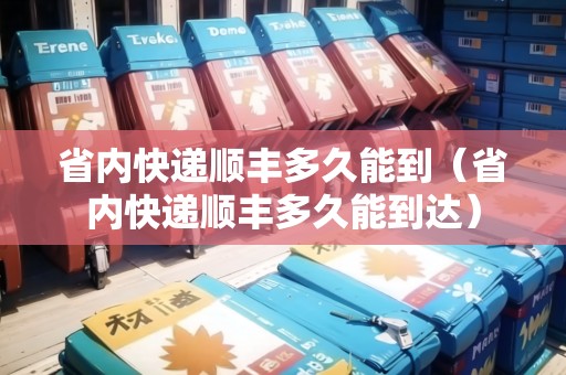 省內(nèi)快遞順豐多久能到（省內(nèi)快遞順豐多久能到達(dá)）