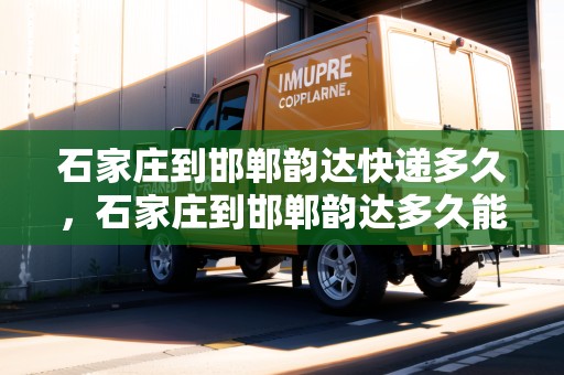 石家莊到邯鄲韻達快遞多久，石家莊到邯鄲韻達多久能到