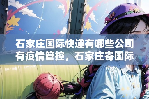石家莊國(guó)際快遞有哪些公司有疫情管控，石家莊寄國(guó)際快遞上門取件