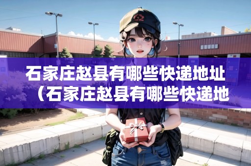 石家莊趙縣有哪些快遞地址(石家莊趙縣有哪些快遞地址呢) 石家莊趙縣有哪些快遞地址(石家莊趙縣有哪些快遞地址呢)