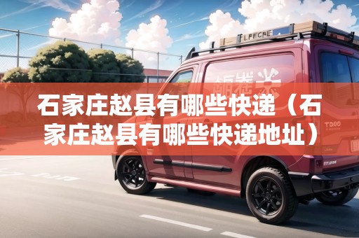 石家莊趙縣有哪些快遞(石家莊趙縣有哪些快遞地址) 石家莊趙縣有哪些快遞(石家莊趙縣有哪些快遞地址)