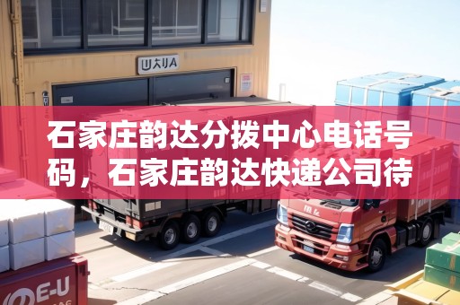 石家莊韻達(dá)分撥中心電話號(hào)碼，石家莊韻達(dá)快遞公司待遇怎么樣