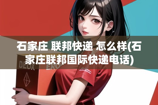石家莊 聯(lián)邦快遞 怎么樣(石家莊聯(lián)邦國際快遞電話)