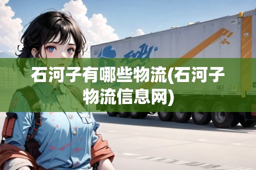 石河子有哪些物流(石河子物流信息網(wǎng))