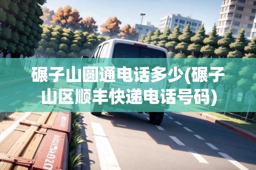 碾子山圓通電話多少(碾子山區(qū)順豐快遞電話號碼)