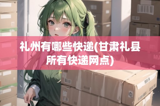 禮州有哪些快遞(甘肅禮縣所有快遞網(wǎng)點)
