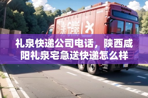 禮泉快遞公司電話，陜西咸陽(yáng)禮泉宅急送快遞怎么樣