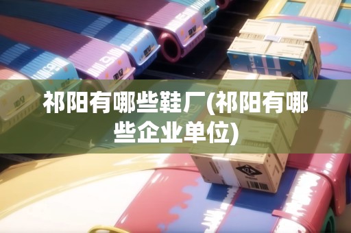 祁陽有哪些鞋廠(祁陽有哪些企業(yè)單位)