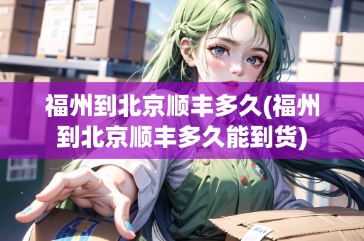 福州到北京順豐多久(福州到北京順豐多久能到貨)