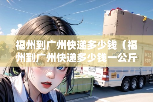 福州到廣州快遞多少錢(qián)（福州到廣州快遞多少錢(qián)一公斤）